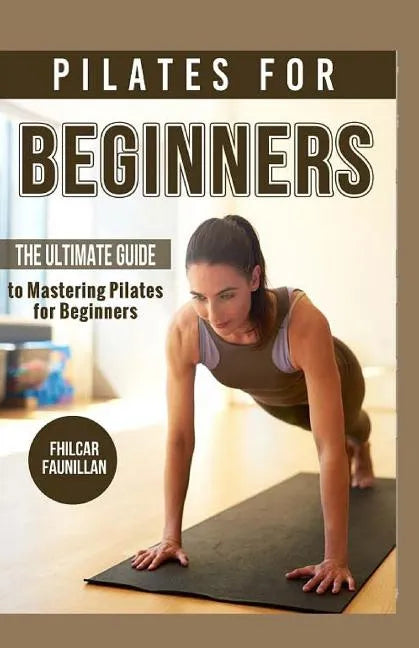 Pilates For Beginners: The Ultimate Guide to Mastering Pilates for Beginners - Paperback